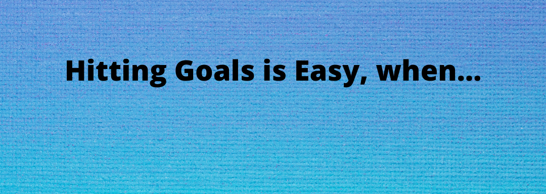 Hitting Goals is Easy, when…